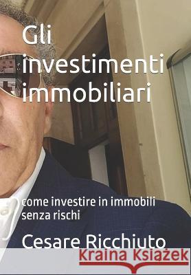 Gli investimenti immobiliari: come investire in immobili senza rischi Cesare Ricchiuto 9798793226349 Independently Published