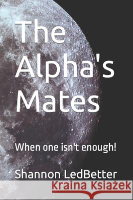 The Alpha's Mates: When one isn't enough! Ledbetter, Shannon 9798794338959 Independently published