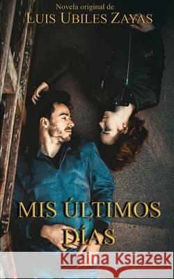 Mis Últimos Días Luis Ubiles Zayas 9798794746525 Independently Published