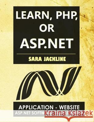 Learn, PHP, Or ASP.NET: Application - Website / Asp.Net Software, Development Sara Jackline 9798795137308 Independently Published
