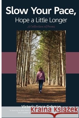 Slow Your Pace, Hope a Little Longer: A Collection of Poems Victoria Grace Gehman 9798795356358