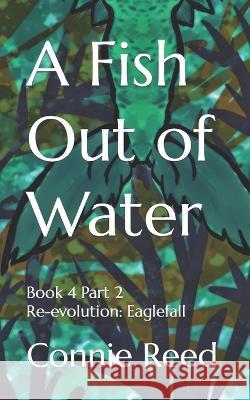 A Fish Out of Water: Book 4 Part 2 Re-evolution: Eaglefall Connie Reed   9798795482965