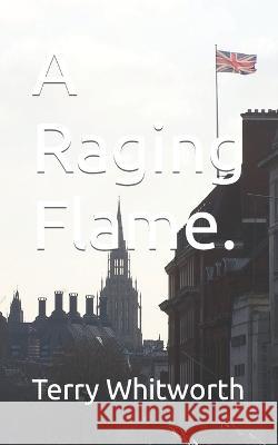 A Raging Flame. Terry Peter Whitworth 9798795721194