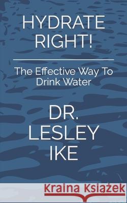 Hydrate Right!: The Effective Way To Drink Water Dr Lesley Ike   9798796313121 Independently Published