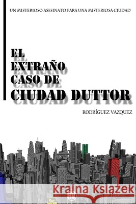El extraño caso de Ciudad Duttor Rodríguez Vázquez 9798796450314