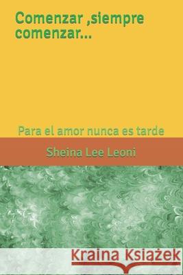 Comenzar, siempre comenzar...: Para el amor nunca es tarde Sheina Lee Leoni 9798796958261