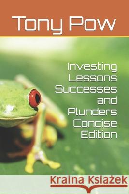 Investing Lessons Successes and Plunders Concise Edition Tony Pow 9798797089506 Independently Published