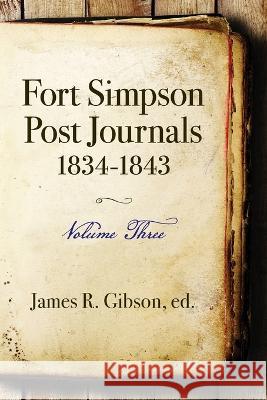 Fort Simpson Post Journals 1834-1843 - Volume Three James Gibson   9798797118763 Independently Published