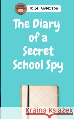 The Diary of a Secret School Spy Anderson Mile Anderson 9798798808915 Independently published