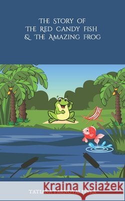 The Story Of The Red Candy Fish & The Amazing Frog Tatiana Tarnovaliyska 9798799061487