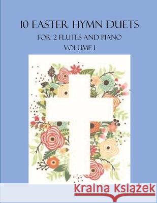 10 Easter Hymn Duets for 2 Flutes and Piano: Volume 1 B C Dockery 9798799412715 Independently Published