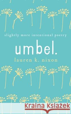 umbel.: slighty more intentional poetry Lauren K Nixon 9798799691622