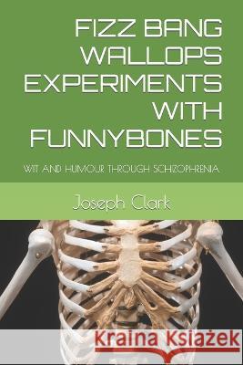 Fizz Bang Wallops Experiments with Funnybones: Wit and Humour Through Schizophrenia Joseph Clark 9798799904722