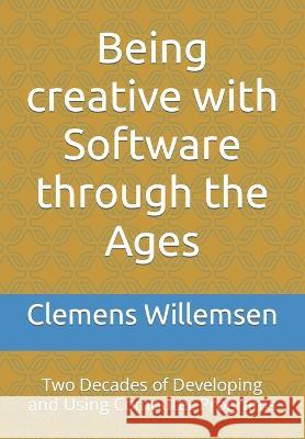 Being creative with Software through the Ages: Two Decades of Developing and Using Computer Programs Clemens Willemsen   9798801221281 Independently Published