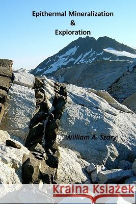 Epithermal Mineralization & Exploration William a Szary 9798801355801 Independently Published