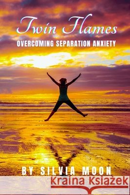 How to Deal with Twin Flame Separation Anxiety: A Healing Guide For Beginners Silvia Moon 9798804636099 Independently Published