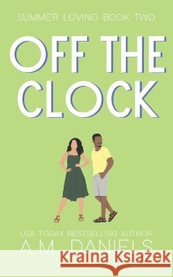 Off the Clock: Summer Loving Book Two A M Daniels 9798804690923 Independently Published