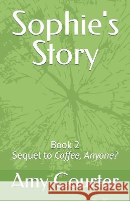 Sophie's Story: Book 2 Sequel to Coffee, Anyone? Amy Courter 9798806299773