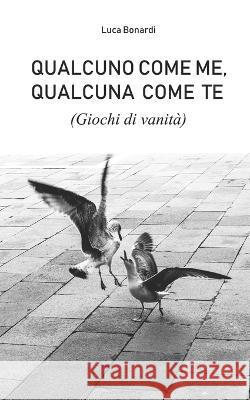 Qualcuno come me, Qualcuna come te (Giochi di vanità) Bonardi, Luca 9798809162739 Independently Published