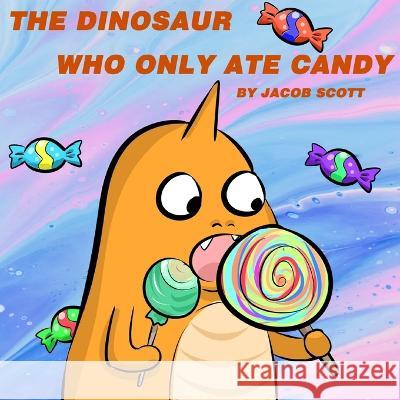 The Dinosaur Who Only Ate Candy Jacob Scott 9798809666848 Independently Published