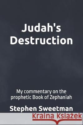 Judah's Destruction: My commentary on the prophetic Book of Zephaniah Sweetman, Stephen 9798810716938