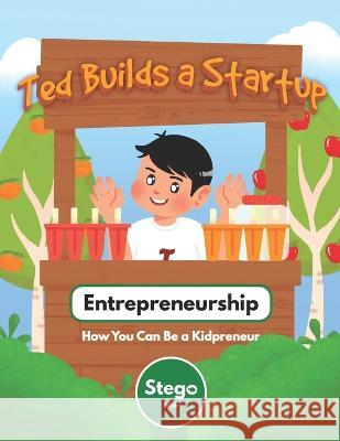 Ted Builds a Startup: Entrepreneurship: How You Can Be a Kidpreneur Stego Books 9798811353972 Independently Published