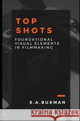Top Shots: Foundational Visual Elements in Film Making Buxman, S. A. 9798811442577 Independently published