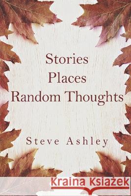 Stories Places Random Thoughts Steve Ashley   9798811544516 Independently Published