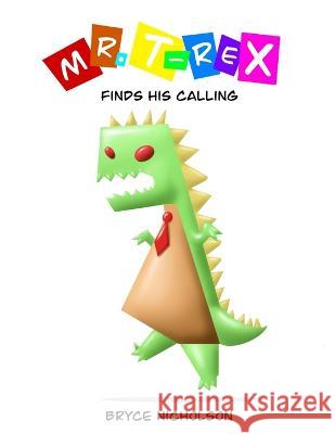 Mr. T-Rex: Finds His Calling Nicholson, Bryce 9798811573301 Independently published