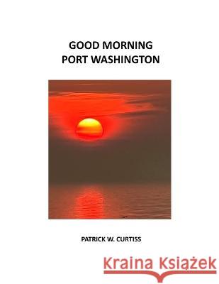 Good Morning Port Washington Patrick W Curtiss   9798812514266 Independently Published