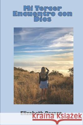 Mi Tercer Encuentro Con Dios Elizabeth Peraza   9798813118333 Independently Published