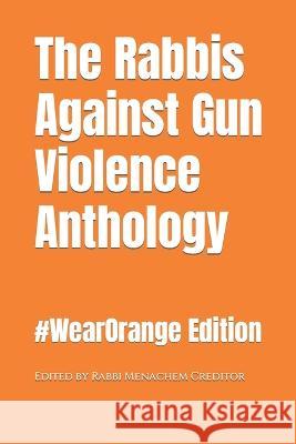 The Rabbis Against Gun Violence Anthology: #WearOrange 2022 Edition Menachem Creditor   9798814615930 Independently Published