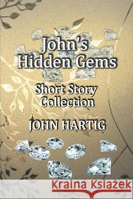 John's Hidden Gems: Short Story Collection John Hartig 9798814969026 Independently Published