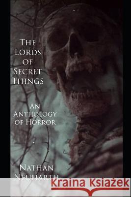 The Lords of Secret Things: An Anthology of Horror Nathan Neuharth   9798815316126
