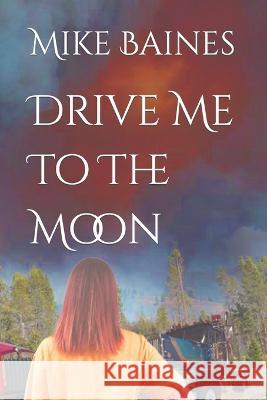 Drive Me To The Moon Mike Baines   9798815449602 Independently Published