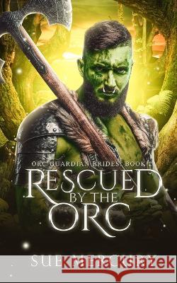 Rescued by the Orc: A Fantasy Monster Romance Sue Lyndon Sue Mercury  9798815917262 Independently Published
