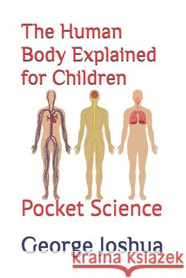 The Human Body Explained for Children: Pocket Science George Joshua   9798815925687 Independently Published
