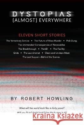 Dystopias (Almost) Everywhere: Eleven Short Stories Robert Howling   9798815979246 Independently Published