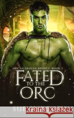 Fated to the Orc: A Fantasy Monster Romance Sue Lyndon Sue Mercury  9798817827804 Independently Published