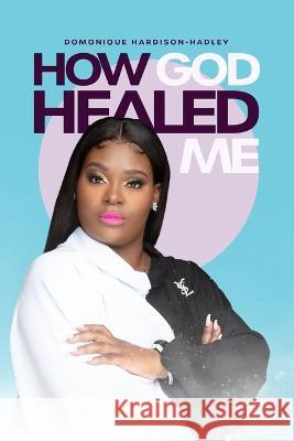 How God Healed Me Hardison-Hadley Domonique Hardison-Hadley 9798818175416