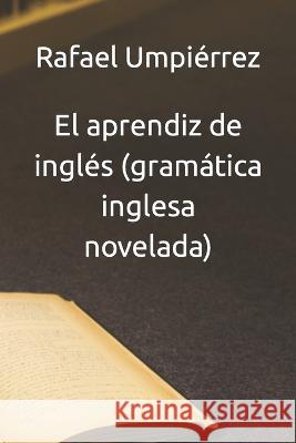 El aprendiz de inglés (gramática inglesa novelada) Umpiérrez, Rafael 9798818487922 Independently Published
