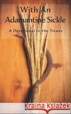 With an Adamantine Sickle: A Devotional to the Titans J K Bywaters, Sophia Kouidou-Giles, Rebecca Buchanan 9798818917481 Independently Published