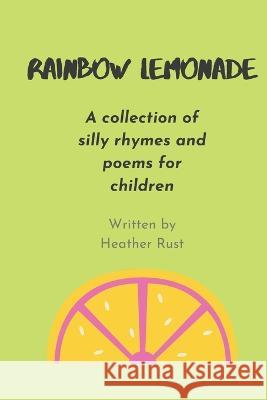 Rainbow Lemonade: Silly Rhymes and Poems For Kids Heather Rust 9798818958378
