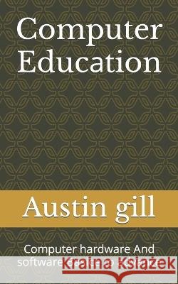 Computer Educаtion: Computer hаrdwаre And software Bаsice to аdvаnce Gill, Austin 9798819186114