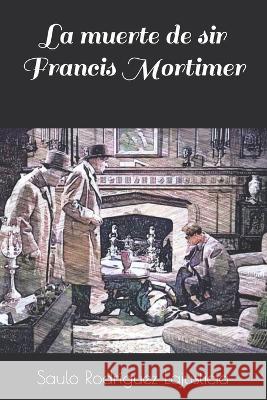 La muerte de sir Francis Mortimer Saulo Rodriguez Lajusticia   9798821237330 Independently Published