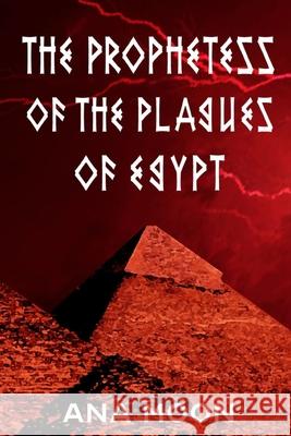 The Prophetess of the Plagues of Egypt Ana Moon   9798821836151 Independently Published