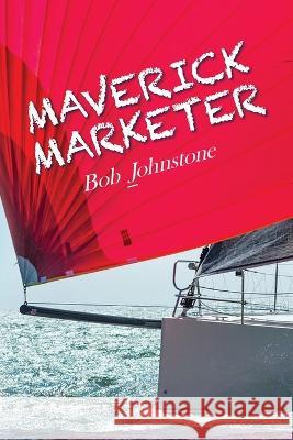Maverick Marketer: Time to Get Creative Bob Johnstone   9798822903555 Palmetto Publishing