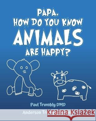 Papa, How Do You Know Animals Are Happy? Paul Trombly DMD Anderson Trombly-Malone  9798822906570