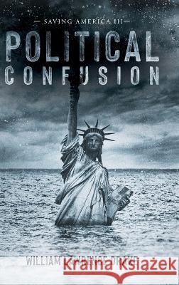 Political Confusion: Saving America III William Lawrence Drake   9798822907867 Palmetto Publishing