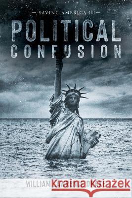 Political Confusion: Saving America III William Lawrence Drake   9798822907874 Palmetto Publishing